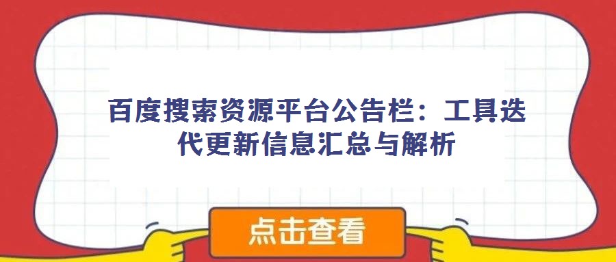百度搜索資源平臺(tái)公告欄:工具迭代更新信息匯總與解析