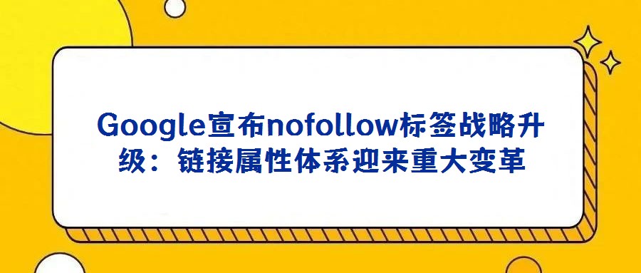 Google宣布nofollow標簽戰(zhàn)略升級:鏈接屬性體系迎來重大變革