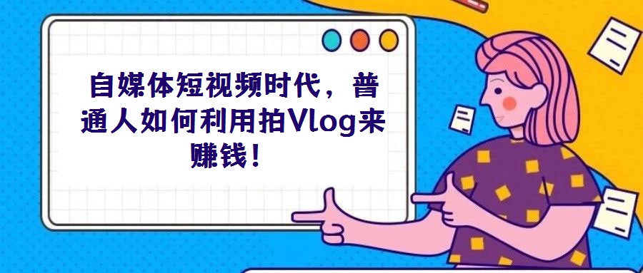 自媒體短視頻時(shí)代,普通人如何利用拍Vlog來(lái)賺錢(qián)!