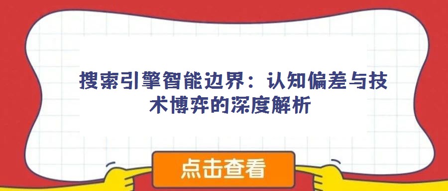 搜索引擎智能邊界:認(rèn)知偏差與技術(shù)博弈的深度解析