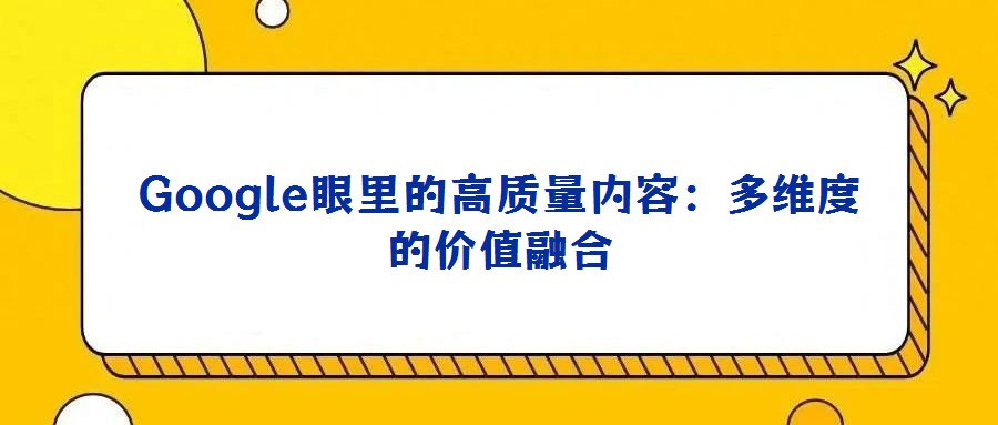 Google眼里的高質量內容:多維度的價值融合