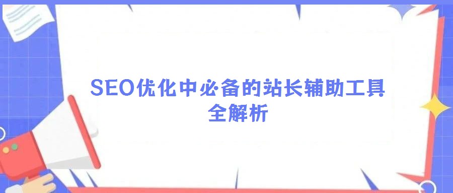 SEO優(yōu)化中必備的站長(zhǎng)輔助工具全解析