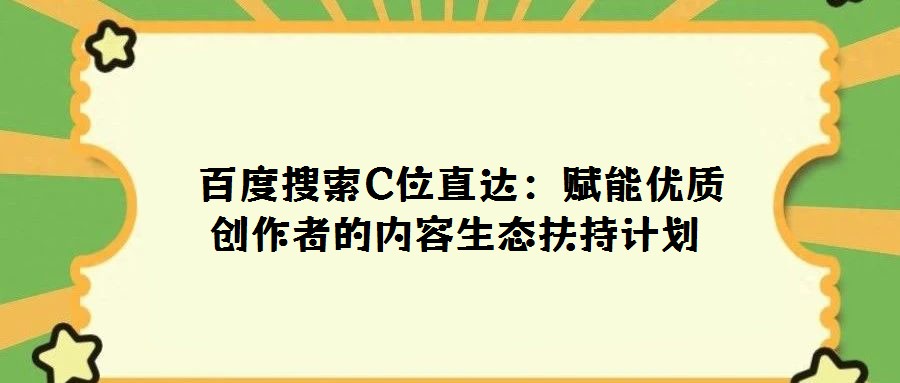  百度搜索C位直達：賦能優質創作者的內容生態扶持計劃