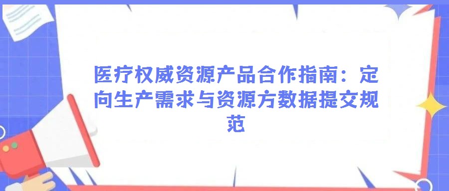 醫療權威資源產品合作指南:定向生產需求與資源方數據提交規范