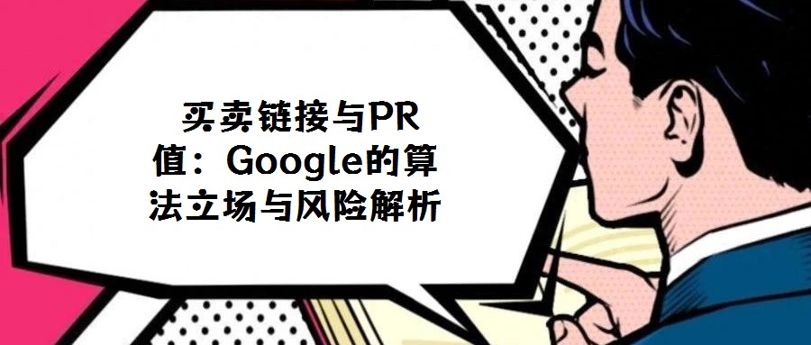 買(mǎi)賣(mài)鏈接與PR值:Google的算法立場(chǎng)與風(fēng)險(xiǎn)解析