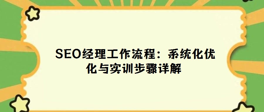 SEO經理工作流程:系統化優化與實訓步驟詳解
