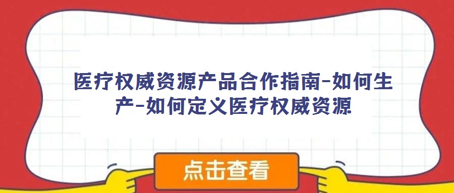 醫療權威資源產品合作指南-如何生產-如何定義醫療權威資源