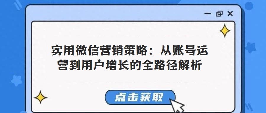 實用微信營銷策略:從賬號運營到用戶增長的全路徑解析