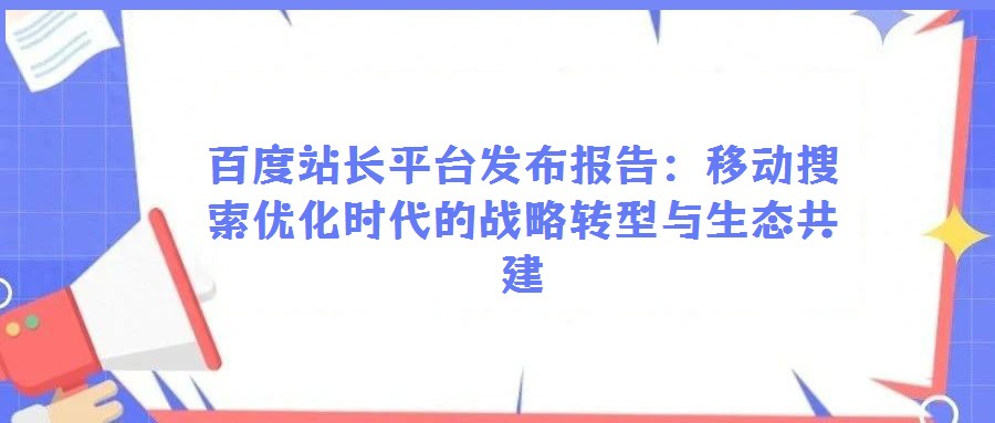 百度站長(zhǎng)平臺(tái)發(fā)布報(bào)告：移動(dòng)搜索優(yōu)化時(shí)代的戰(zhàn)略轉(zhuǎn)型與生態(tài)共建