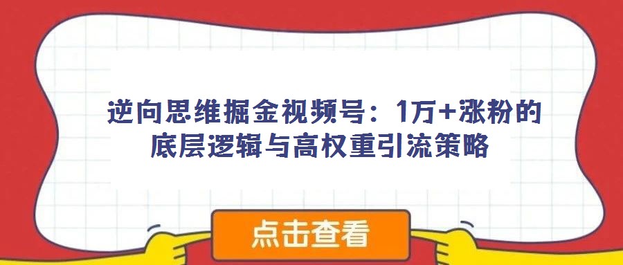 逆向思維掘金視頻號:1萬+漲粉的底層邏輯與高權重引流策略
