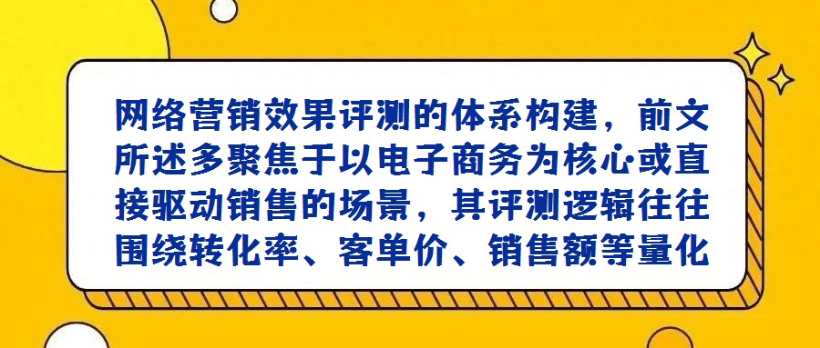 網(wǎng)絡營銷效果評測的體系構(gòu)建,前文所述多聚焦于以電子商務為核心或直接驅(qū)動銷售的場景,其評測邏輯往往圍繞轉(zhuǎn)化率、客單價、銷售額等量化指標展開。然而,隨著企業(yè)數(shù)字化戰(zhàn)