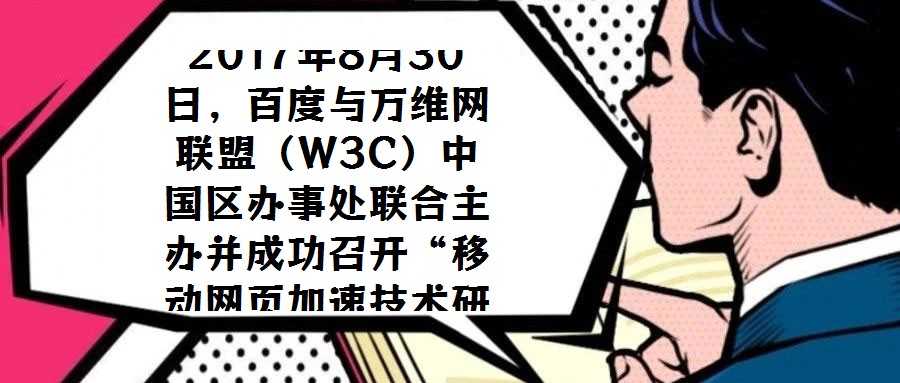 2017年8月30日,百度與萬維網聯盟(W3C)中國區辦事處聯合主辦并成功召開“移動網頁加速技術研討會”,會議選址北京中關村軟件園國際會議中心。W3C中國區辦事