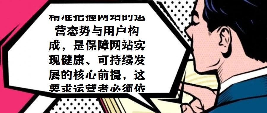 精準把握網站的運營態勢與用戶構成,是保障網站實現健康、可持續發展的核心前提,這要求運營者必須依托系統化的數據分析手段,持續監測并解讀關鍵指標。近期,《網站分析白