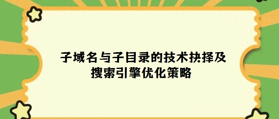 子域名與子目錄的技術抉擇及搜索引擎優化策略
