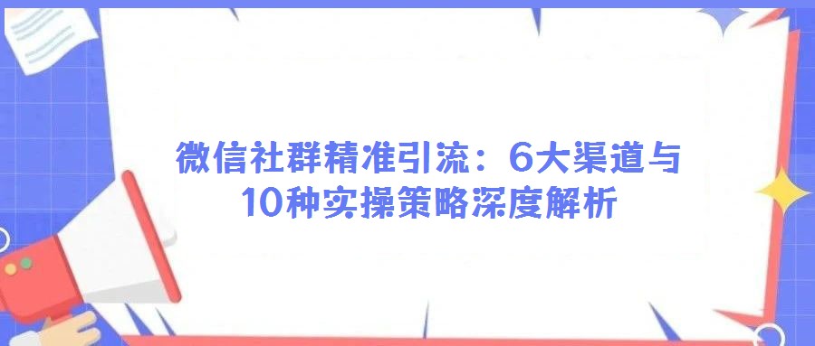 微信社群精準引流：6大渠道與10種實操策略深度解析