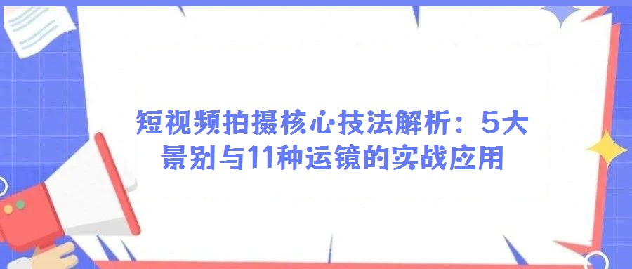短視頻拍攝核心技法解析：5大景別與11種運鏡的實戰應用