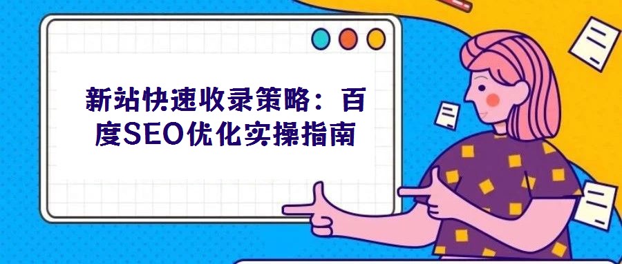 新站快速收錄策略:百度SEO優化實操指南
