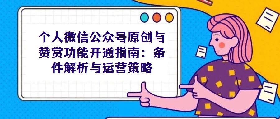個人微信公眾號原創與贊賞功能開通指南:條件解析與運營策略