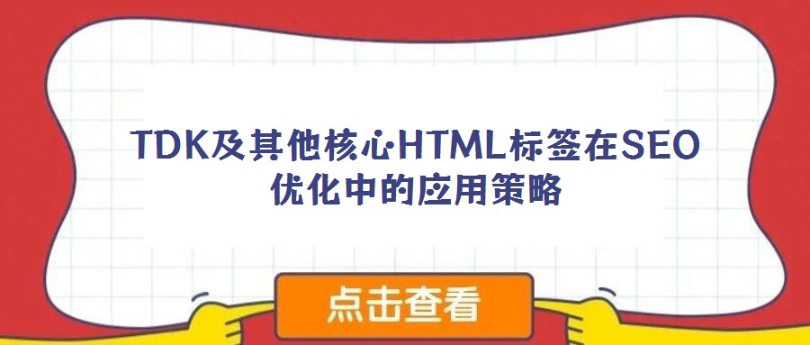 TDK及其他核心HTML標(biāo)簽在SEO優(yōu)化中的應(yīng)用策略