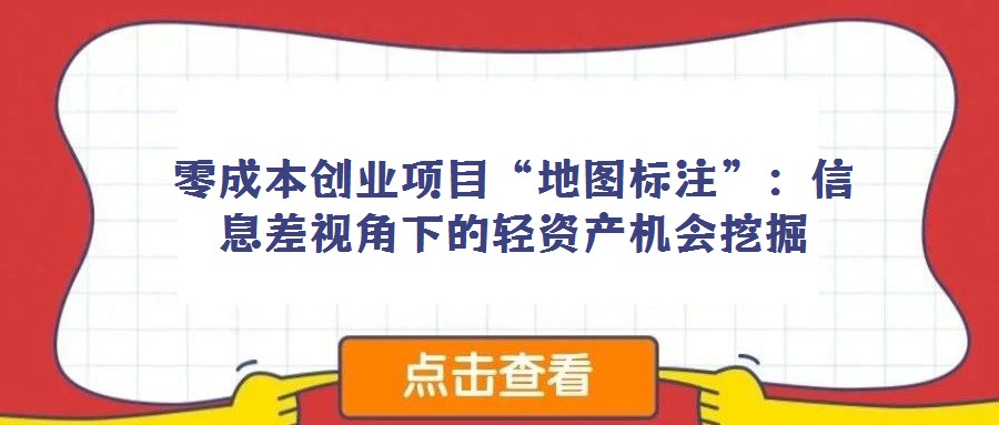 零成本創(chuàng)業(yè)項(xiàng)目“地圖標(biāo)注”:信息差視角下的輕資產(chǎn)機(jī)會挖掘