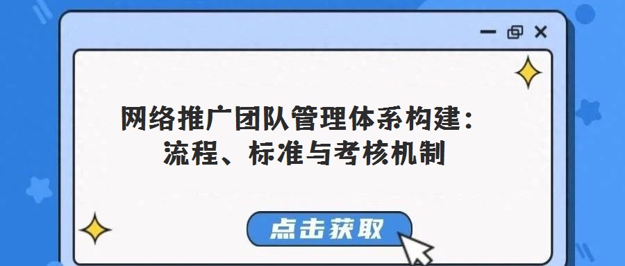 網絡推廣團隊管理體系構建：流程、標準與考核機制
