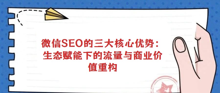 微信SEO的三大核心優勢:生態賦能下的流量與商業價值重構