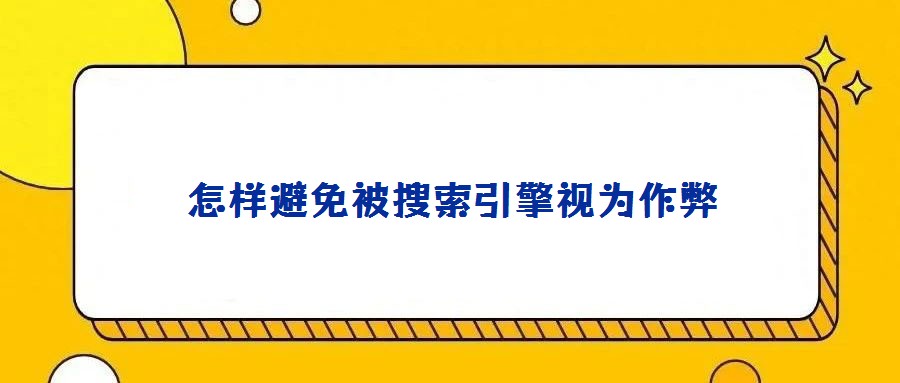 怎樣避免被搜索引擎視為作弊