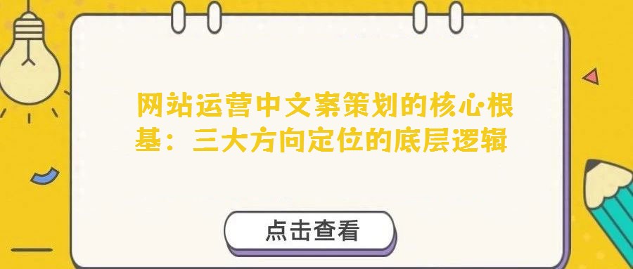 網(wǎng)站運營中文案策劃的核心根基:三大方向定位的底層邏輯