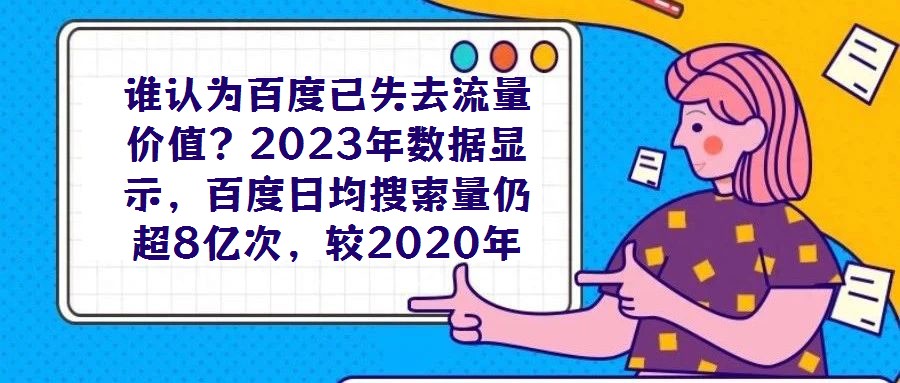 誰認(rèn)為百度已失去流量價值?2023年數(shù)據(jù)顯示,百度日均搜索量仍超8億次,較2020年增長7%,這一龐大用戶基數(shù)印證了其作為核心流量入口的不可替代性。對于企業(yè)而言
