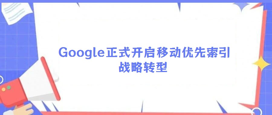 Google正式開(kāi)啟移動(dòng)優(yōu)先索引戰(zhàn)略轉(zhuǎn)型