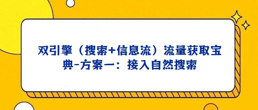 雙引擎(搜索+信息流)流量獲取寶典-方案一:接入自然搜索