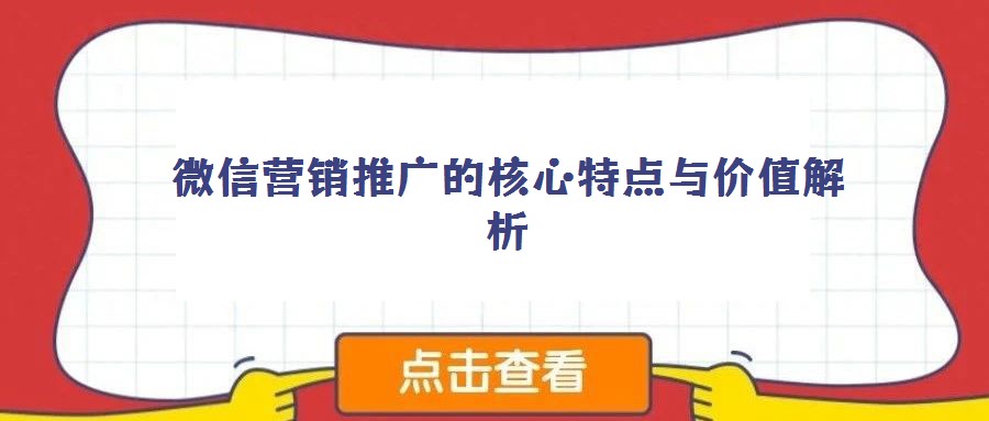 微信營銷推廣的核心特點(diǎn)與價(jià)值解析