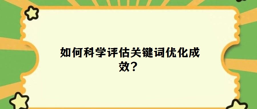 如何科學評估關鍵詞優化成效？