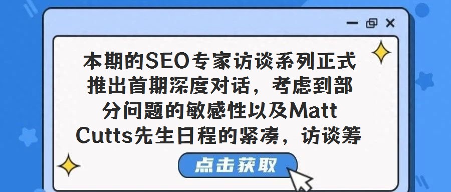 本期的SEO專家訪談系列正式推出首期深度對話,考慮到部分問題的敏感性以及Matt Cutts先生日程的緊湊,訪談籌備過程歷時較長,但我們相信,這份精心呈現的內容