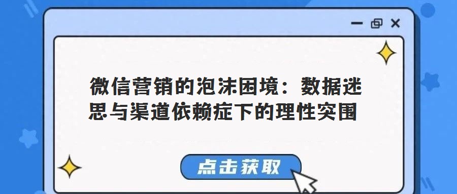  微信營銷的泡沫困境：數據迷思與渠道依賴癥下的理性突圍