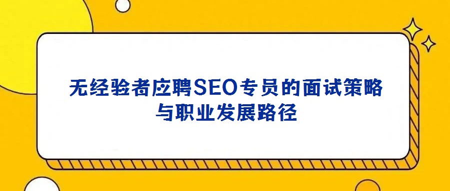 無經驗者應聘SEO專員的面試策略與職業發展路徑