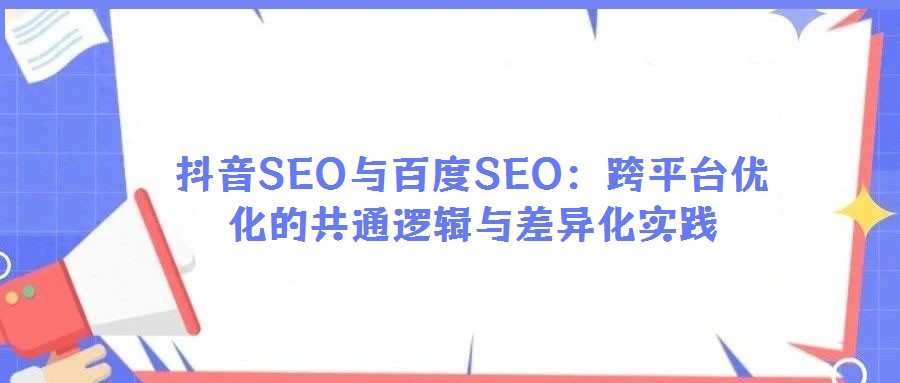 抖音SEO與百度SEO:跨平臺優化的共通邏輯與差異化實踐