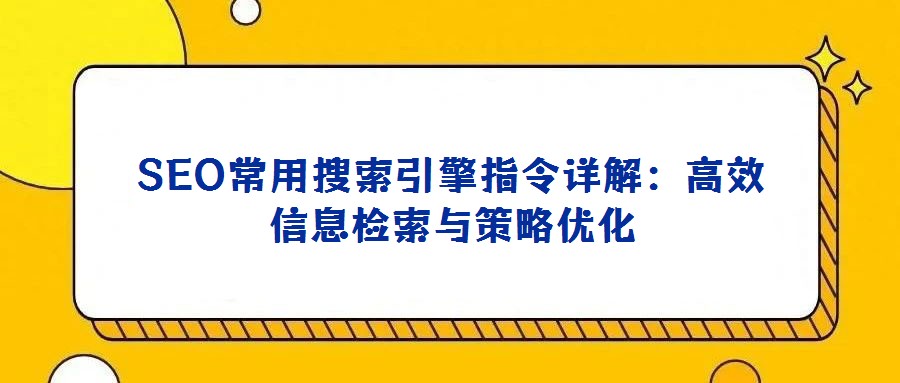 SEO常用搜索引擎指令詳解：高效信息檢索與策略優化