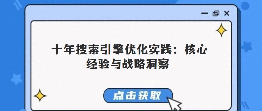 十年搜索引擎優化實踐:核心經驗與戰略洞察