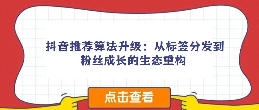 抖音推薦算法升級:從標簽分發(fā)到粉絲成長的生態(tài)重構