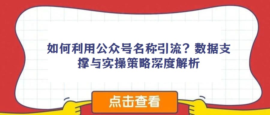 如何利用公眾號名稱引流?數(shù)據(jù)支撐與實操策略深度解析