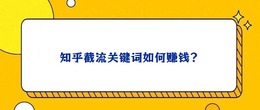 知乎截流關(guān)鍵詞如何賺錢?