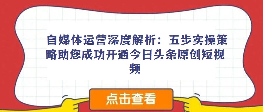 自媒體運營深度解析:五步實操策略助您成功開通今日頭條原創短視頻