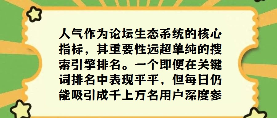 人氣作為論壇生態系統的核心指標，其重要性遠超單純的搜索引擎排名。一個即便在關鍵詞排名中表現平平，但每日仍能吸引成千上萬名用戶深度參與互動交流的論壇，從側面印證了