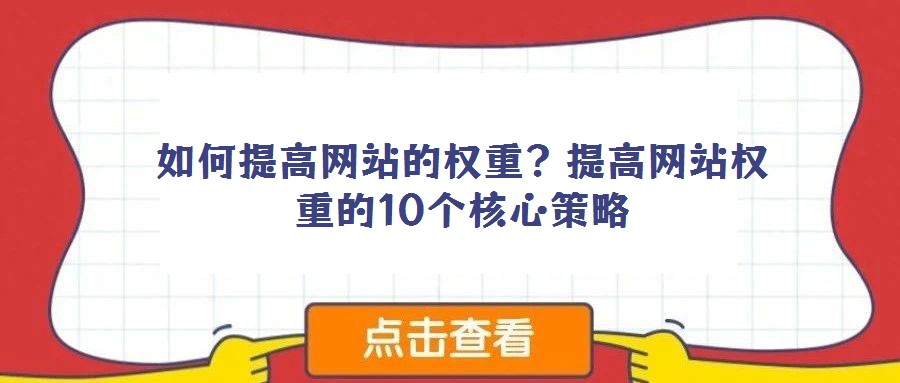 如何提高網(wǎng)站的權(quán)重？提高網(wǎng)站權(quán)重的10個(gè)核心策略