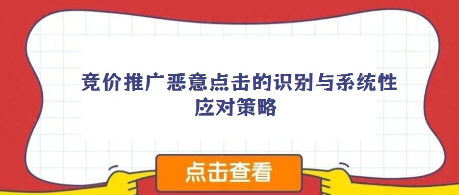 競價推廣惡意點擊的識別與系統(tǒng)性應(yīng)對策略