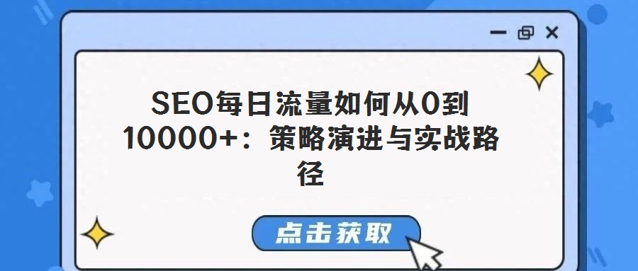 SEO每日流量如何從0到10000+:策略演進與實戰(zhàn)路徑